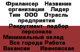 Фрилансер › Название организации ­ Лидер Тим, ООО › Отрасль предприятия ­ Рекрутмент, подбор персонала › Минимальный оклад ­ 1 - Все города Работа » Вакансии   . Ивановская обл.